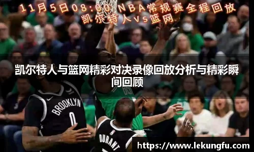 凯尔特人与篮网精彩对决录像回放分析与精彩瞬间回顾