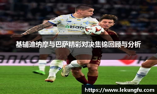 基辅迪纳摩与巴萨精彩对决集锦回顾与分析