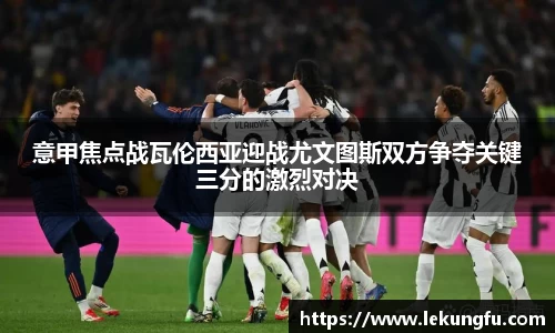 意甲焦点战瓦伦西亚迎战尤文图斯双方争夺关键三分的激烈对决